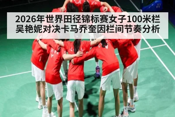 2026年世界田径锦标赛女子100米栏吴艳妮对决卡马乔奎因栏间节奏分析