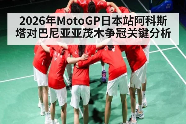 2026年MotoGP日本站阿科斯塔对巴尼亚亚茂木争冠关键分析