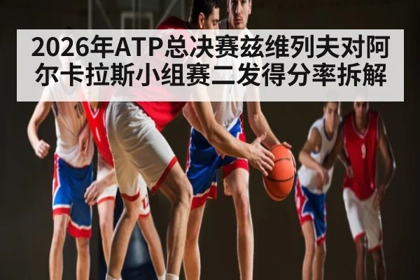 2026年ATP总决赛兹维列夫对阿尔卡拉斯小组赛二发得分率拆解