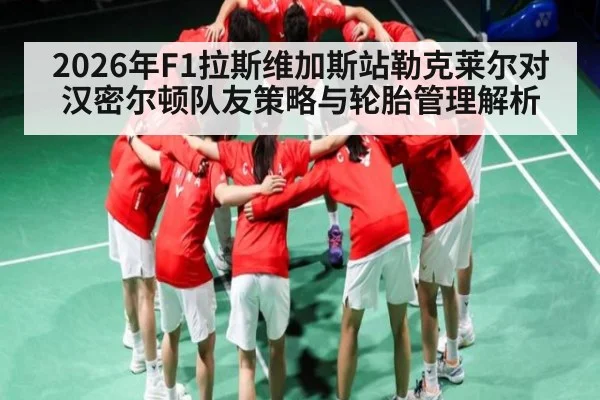 2026年F1拉斯维加斯站勒克莱尔对汉密尔顿队友策略与轮胎管理解析