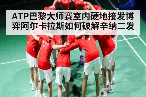 ATP巴黎大师赛室内硬地接发博弈阿尔卡拉斯如何破解辛纳二发