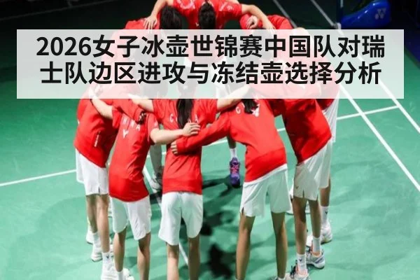 2026女子冰壶世锦赛中国队对瑞士队边区进攻与冻结壶选择分析
